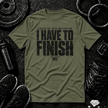 I HAVE TO FINISH.™ Tee - Discipline Over Motivation 24/7
