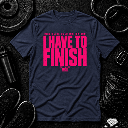 I HAVE TO FINISH.™ Tee - Discipline Over Motivation 24/7