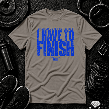 I HAVE TO FINISH.™ Tee - Discipline Over Motivation 24/7