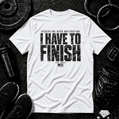 I HAVE TO FINISH.™ Tee - Discipline Over Motivation 24/7