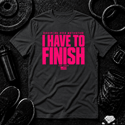 I HAVE TO FINISH.™ Tee - Discipline Over Motivation 24/7